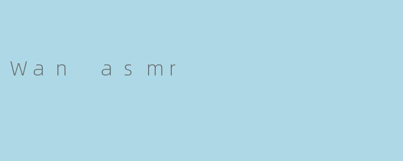 Wan asmr